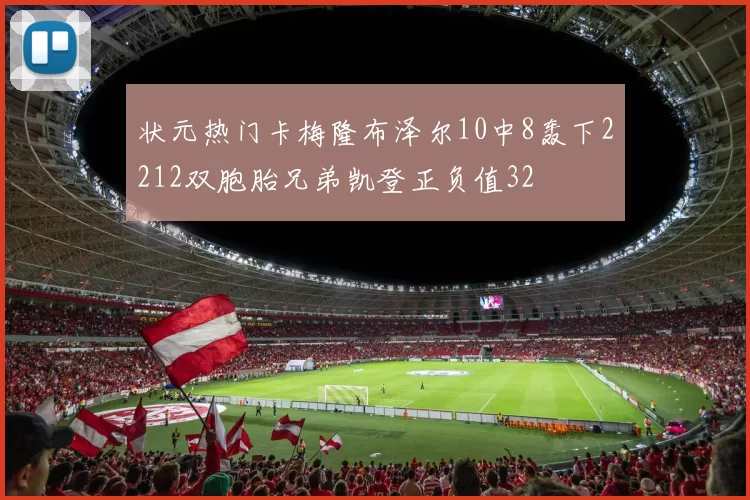 状元热门卡梅隆布泽尔10中8轰下2212双胞胎兄弟凯登正负值32