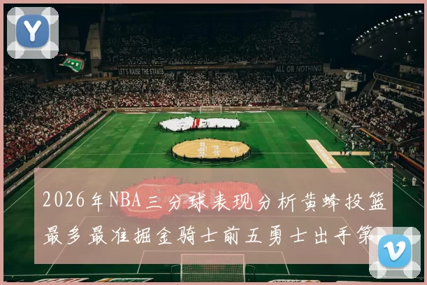 2026年NBA三分球表现分析黄蜂投篮最多最准掘金骑士前五勇士出手第二