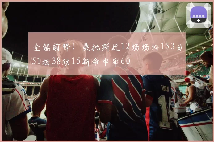 全能前锋！桑托斯近12场场均153分51板38助15断命中率60