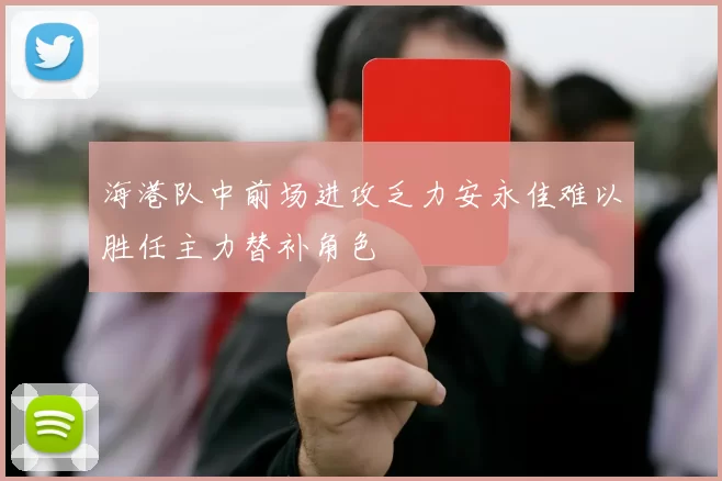 海港队中前场进攻乏力安永佳难以胜任主力替补角色