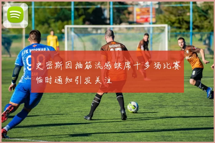 史密斯因抽筋流感缺席十多场比赛临时通知引发关注