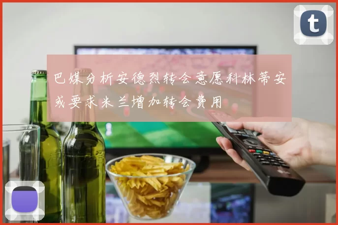 巴媒分析安德烈转会意愿科林蒂安或要求米兰增加转会费用