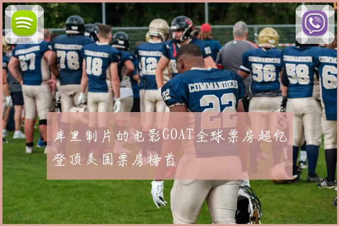 库里制片的电影GOAT全球票房超亿登顶美国票房榜首