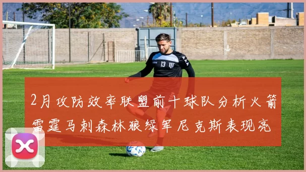 2月攻防效率联盟前十球队分析火箭雷霆马刺森林狼绿军尼克斯表现亮眼