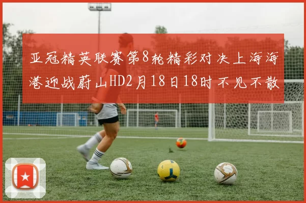 亚冠精英联赛第8轮精彩对决上海海港迎战蔚山HD2月18日18时不见不散