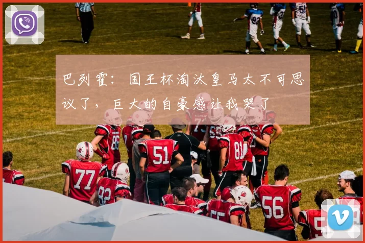 巴列霍：国王杯淘汰皇马太不可思议了，巨大的自豪感让我哭了