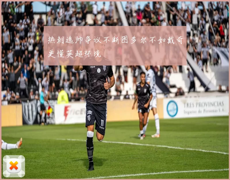 热刺选帅争议不断图多尔不如戴奇更懂英超环境
