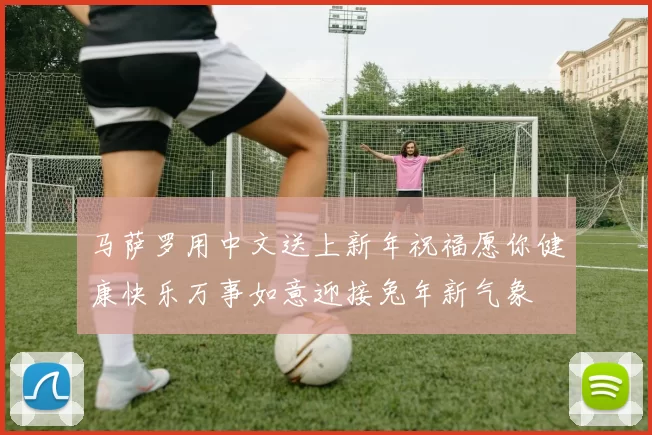 马萨罗用中文送上新年祝福愿你健康快乐万事如意迎接兔年新气象