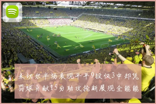 米切尔半场表现平平9投仅3中却凭罚球贡献15分助攻抢断展现全能能力