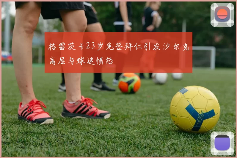 格雷茨卡23岁免签拜仁引发沙尔克高层与球迷愤怒